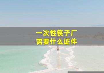 一次性筷子厂需要什么证件