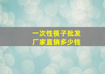 一次性筷子批发厂家直销多少钱