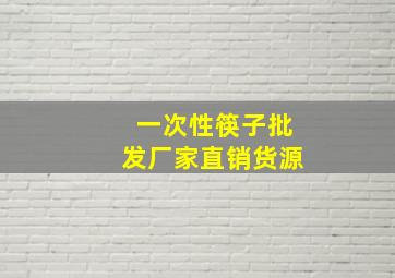 一次性筷子批发厂家直销货源