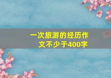 一次旅游的经历作文不少于400字