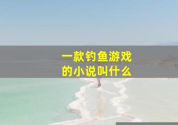 一款钓鱼游戏的小说叫什么