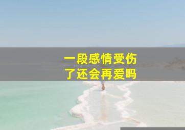 一段感情受伤了还会再爱吗