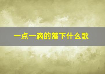 一点一滴的落下什么歌