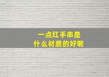 一点红手串是什么材质的好呢