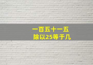 一百五十一五除以25等于几