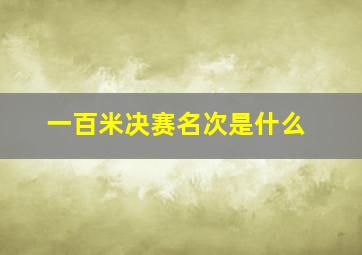 一百米决赛名次是什么