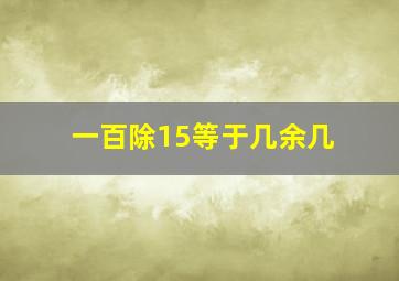 一百除15等于几余几