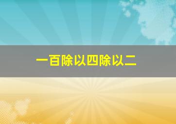 一百除以四除以二