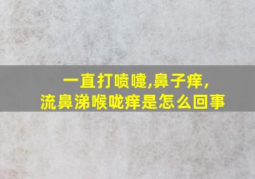 一直打喷嚏,鼻子痒,流鼻涕喉咙痒是怎么回事