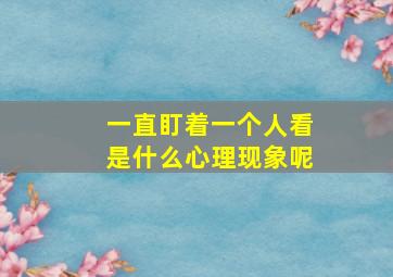 一直盯着一个人看是什么心理现象呢