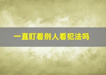 一直盯着别人看犯法吗