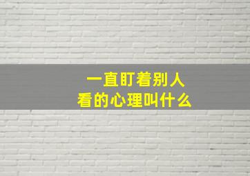 一直盯着别人看的心理叫什么