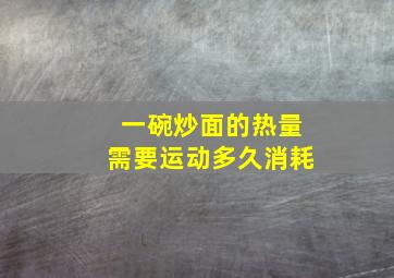 一碗炒面的热量需要运动多久消耗