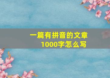 一篇有拼音的文章1000字怎么写