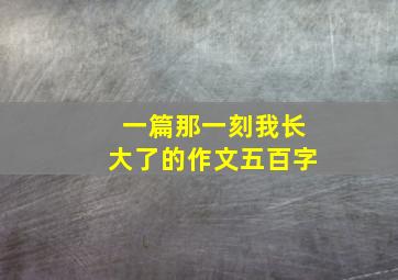 一篇那一刻我长大了的作文五百字