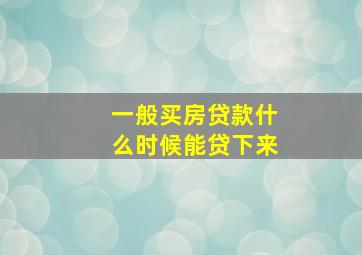 一般买房贷款什么时候能贷下来