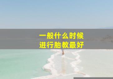 一般什么时候进行胎教最好