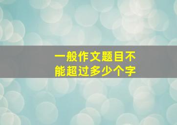 一般作文题目不能超过多少个字