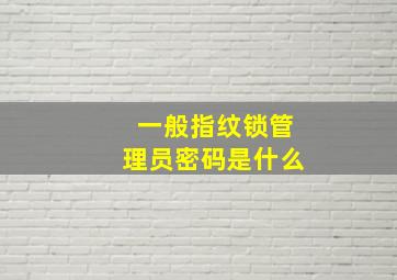 一般指纹锁管理员密码是什么