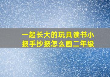 一起长大的玩具读书小报手抄报怎么画二年级