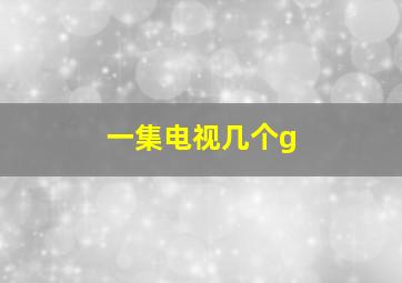 一集电视几个g