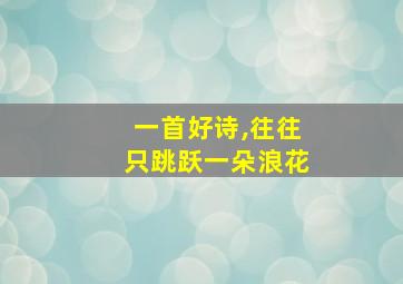 一首好诗,往往只跳跃一朵浪花