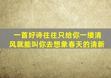 一首好诗往往只给你一缕清风就能叫你去想象春天的清新