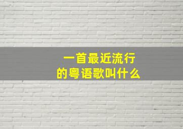 一首最近流行的粤语歌叫什么