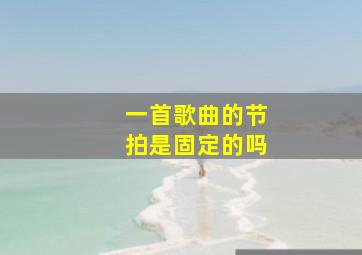 一首歌曲的节拍是固定的吗