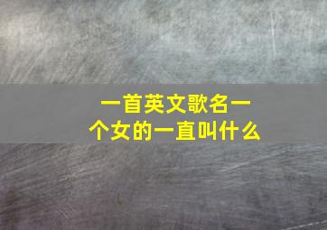 一首英文歌名一个女的一直叫什么