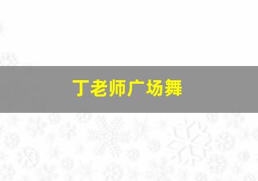 丁老师广场舞