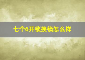 七个6开锁换锁怎么样