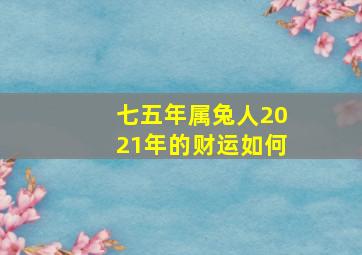 七五年属兔人2021年的财运如何