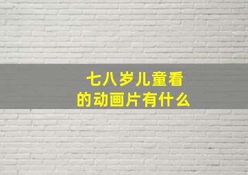 七八岁儿童看的动画片有什么