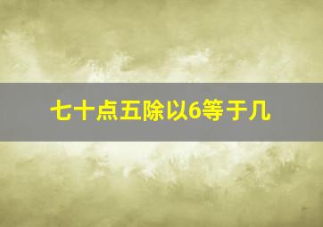 七十点五除以6等于几