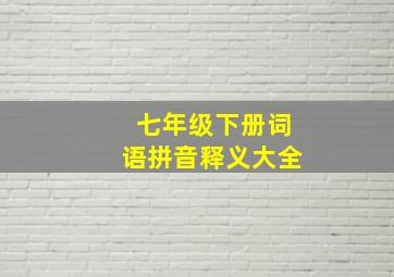 七年级下册词语拼音释义大全