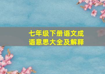 七年级下册语文成语意思大全及解释