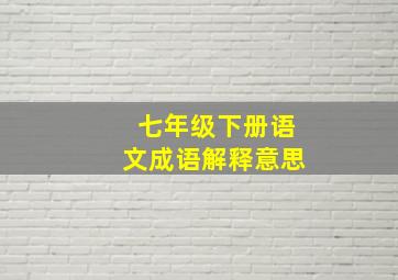 七年级下册语文成语解释意思