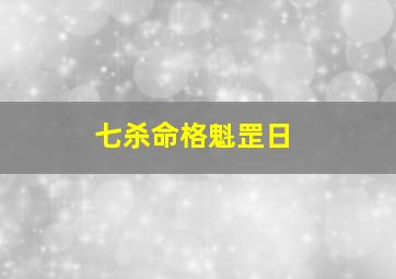 七杀命格魁罡日