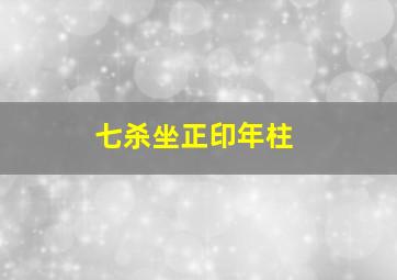 七杀坐正印年柱