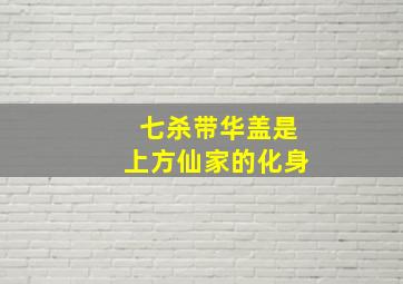 七杀带华盖是上方仙家的化身