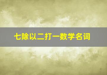 七除以二打一数学名词