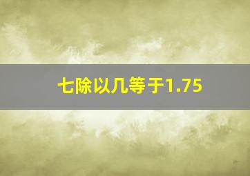 七除以几等于1.75