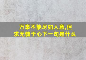 万事不能尽如人意,但求无愧于心下一句是什么