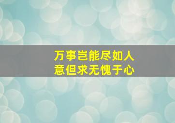 万事岂能尽如人意但求无愧于心