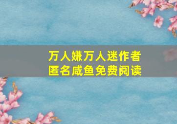 万人嫌万人迷作者匿名咸鱼免费阅读