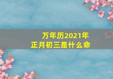 万年历2021年正月初三是什么命