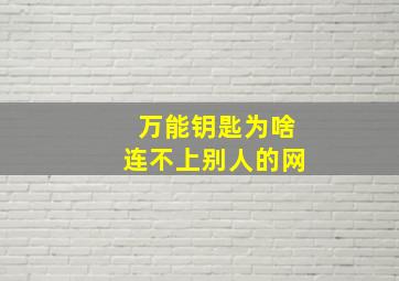 万能钥匙为啥连不上别人的网