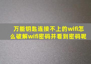 万能钥匙连接不上的wifi怎么破解wifi密码并看到密码呢