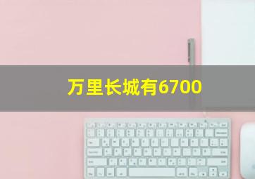 万里长城有6700